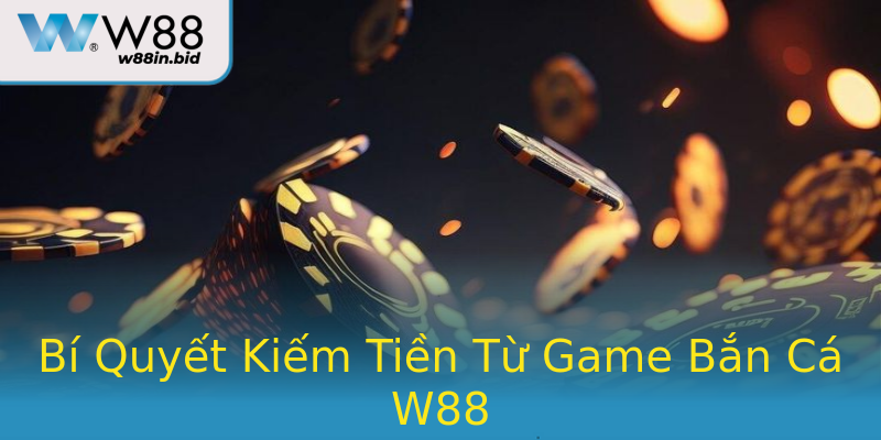Bí Quyết Kiếm Tiền Từ Game Bắn Cá W88 Bí Quyết Kiếm Tiền Từ Game Bắn Cá W88