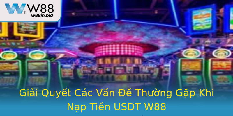 Giải Quyết Các Vấn Đề Thường Gặp Khi Nạp Tiền USDT W88 Giải Quyết Các Vấn Đề Thường Gặp Khi Nạp Tiền USDT W88