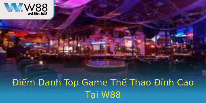 Điểm Danh Top Game Thể Thao Đỉnh Cao Tại W88 Điểm Danh Top Game Thể Thao Đỉnh Cao Tại W88