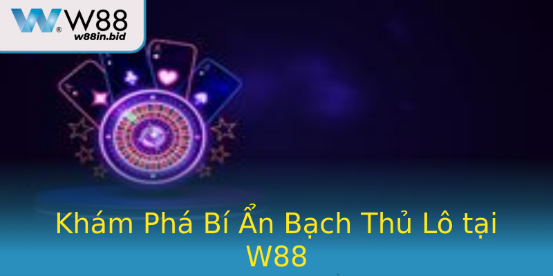 Khám Phá Bí Ẩn Bạch Thủ Lô tại W88 Khám Phá Bí Ẩn Bạch Thủ Lô tại W88