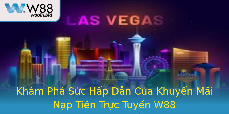 Khám Phá Sức Hấp Dẫn Của Khuyến Mãi Nạp Tiền Trực Tuyến W88 Khám Phá Sức Hấp Dẫn Của Khuyến Mãi Nạp Tiền Trực Tuyến W88