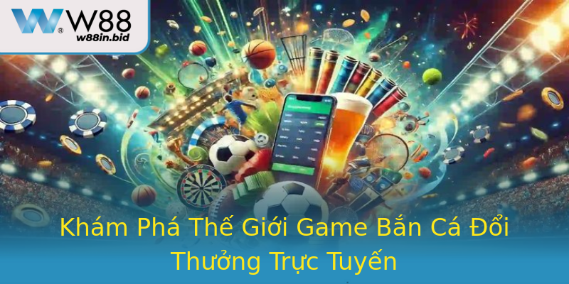Khám Phá Thế Giới Game Bắn Cá Đổi Thưởng Trực Tuyến Khám Phá Thế Giới Game Bắn Cá Đổi Thưởng Trực Tuyến