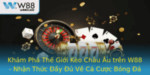Kham Pha The Gioi Keo Chau Au Tren W88 Nhan Thuc Ay U Ve Ca Cuoc Bong A Chuyen Nghiep