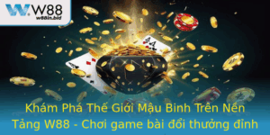 Kham Pha The Gioi Mau Binh Tren Nen Tang W88 Choi Game Bai Oi Thuong Inh Cao