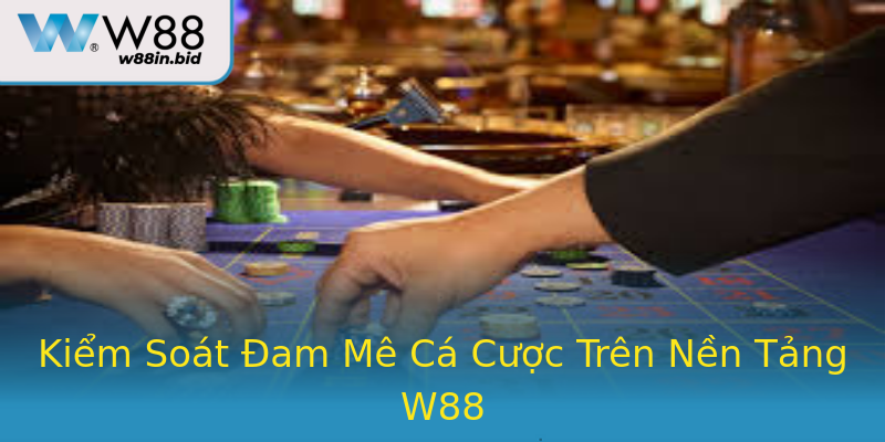 Kiểm Soát Đam Mê Cá Cược Trên Nền Tảng W88 Kiểm Soát Đam Mê Cá Cược Trên Nền Tảng W88