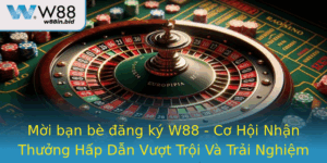 Moi Ban Be Ang Ky W88 Co Hoi Nhan Thuong Hap Dan Vuot Troi Va Trai Nghiem Inh Cao
