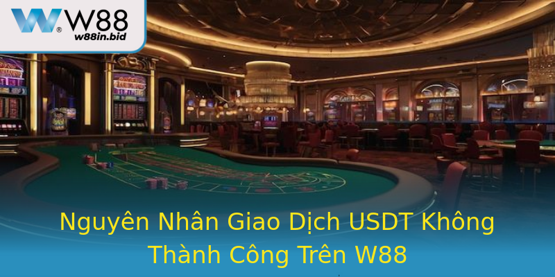 Nguyên Nhân Giao Dịch USDT Không Thành Công Trên W88 Nguyên Nhân Giao Dịch USDT Không Thành Công Trên W88