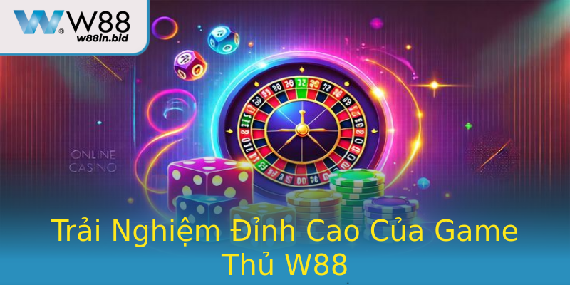 Trải Nghiệm Đỉnh Cao Của Game Thủ W88 Trải Nghiệm Đỉnh Cao Của Game Thủ W88