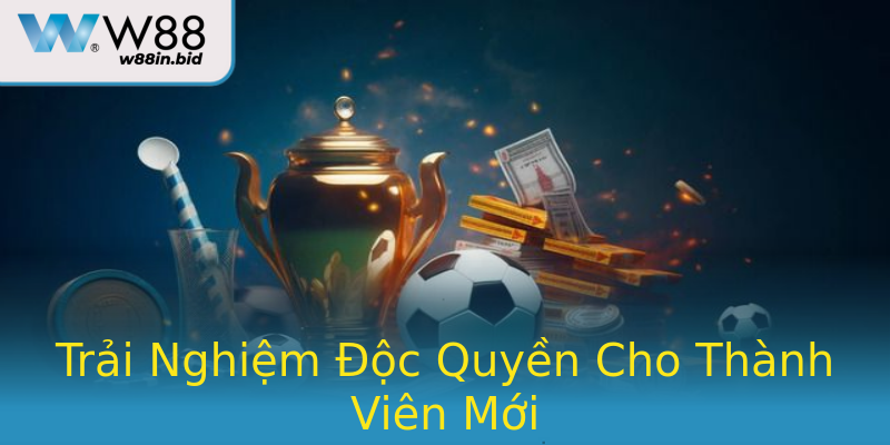Trải Nghiệm Độc Quyền Cho Thành Viên Mới Trải Nghiệm Độc Quyền Cho Thành Viên Mới